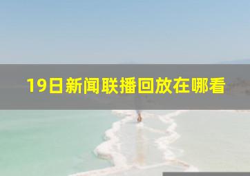 19日新闻联播回放在哪看