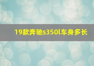 19款奔驰s350l车身多长