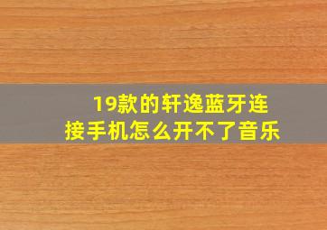 19款的轩逸蓝牙连接手机怎么开不了音乐