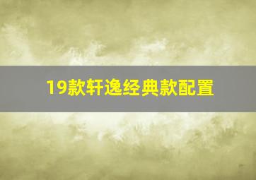 19款轩逸经典款配置