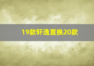 19款轩逸置换20款