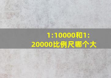 1:10000和1:20000比例尺哪个大