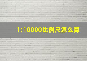 1:10000比例尺怎么算