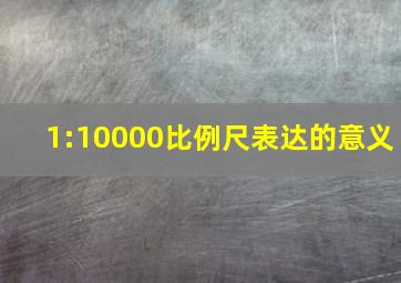 1:10000比例尺表达的意义