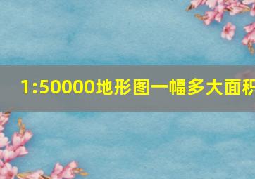 1:50000地形图一幅多大面积