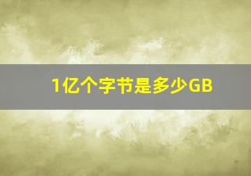 1亿个字节是多少GB