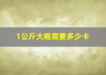 1公斤大概需要多少卡