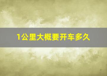 1公里大概要开车多久