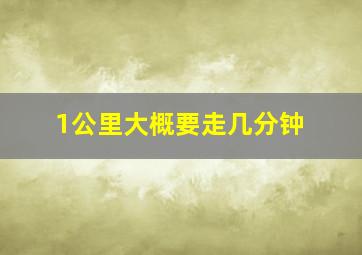 1公里大概要走几分钟