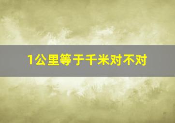 1公里等于千米对不对