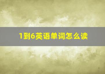 1到6英语单词怎么读