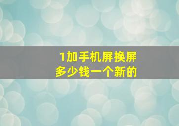 1加手机屏换屏多少钱一个新的