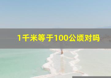 1千米等于100公顷对吗