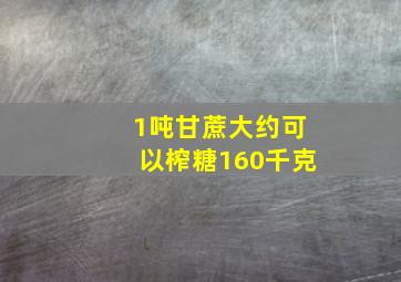 1吨甘蔗大约可以榨糖160千克