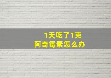 1天吃了1克阿奇霉素怎么办