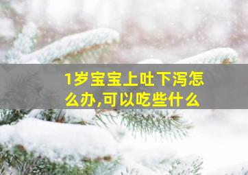 1岁宝宝上吐下泻怎么办,可以吃些什么