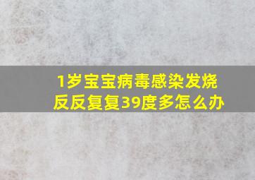 1岁宝宝病毒感染发烧反反复复39度多怎么办