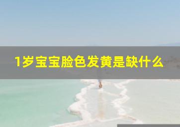 1岁宝宝脸色发黄是缺什么