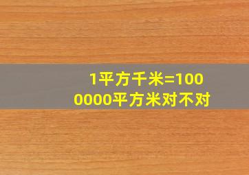 1平方千米=1000000平方米对不对