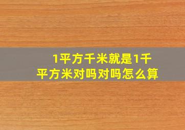 1平方千米就是1千平方米对吗对吗怎么算