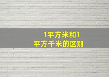 1平方米和1平方千米的区别