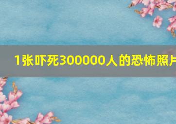 1张吓死300000人的恐怖照片