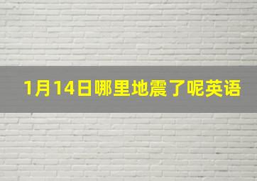 1月14日哪里地震了呢英语