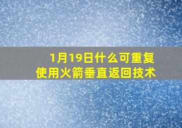 1月19日什么可重复使用火箭垂直返回技术