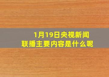 1月19日央视新闻联播主要内容是什么呢