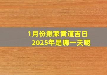 1月份搬家黄道吉日2025年是哪一天呢