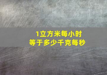 1立方米每小时等于多少千克每秒