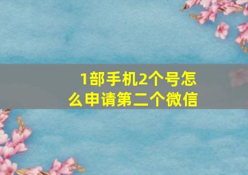 1部手机2个号怎么申请第二个微信