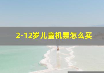 2-12岁儿童机票怎么买