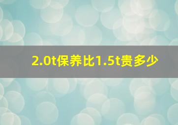 2.0t保养比1.5t贵多少