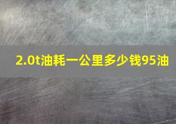 2.0t油耗一公里多少钱95油