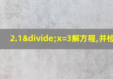 2.1÷x=3解方程,并检验