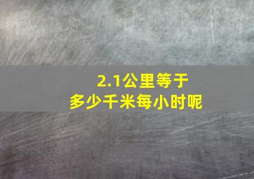 2.1公里等于多少千米每小时呢