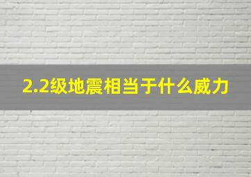 2.2级地震相当于什么威力