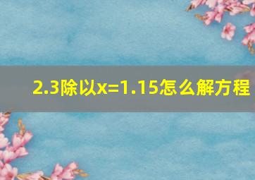 2.3除以x=1.15怎么解方程