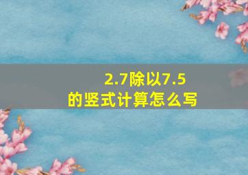 2.7除以7.5的竖式计算怎么写