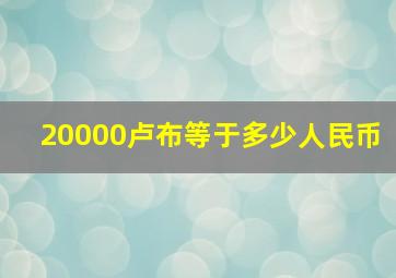 20000卢布等于多少人民币