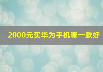 2000元买华为手机哪一款好