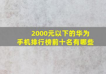 2000元以下的华为手机排行榜前十名有哪些