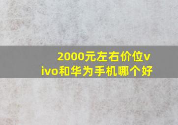 2000元左右价位vivo和华为手机哪个好