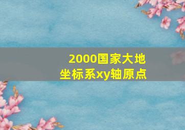 2000国家大地坐标系xy轴原点