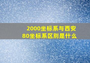 2000坐标系与西安80坐标系区别是什么