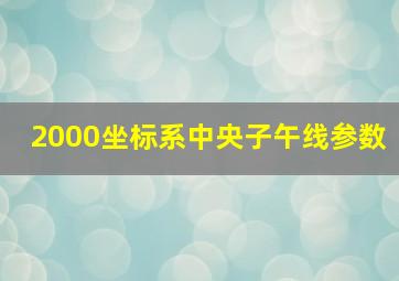 2000坐标系中央子午线参数