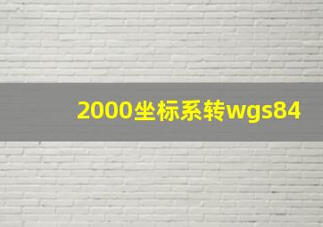 2000坐标系转wgs84