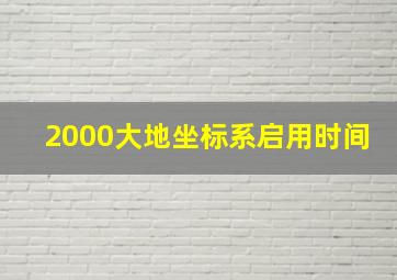 2000大地坐标系启用时间