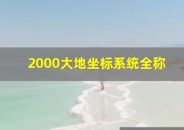 2000大地坐标系统全称